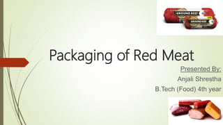 Packaging of Red Meat
Presented By:
Anjali Shrestha
B.Tech (Food) 4th year
 