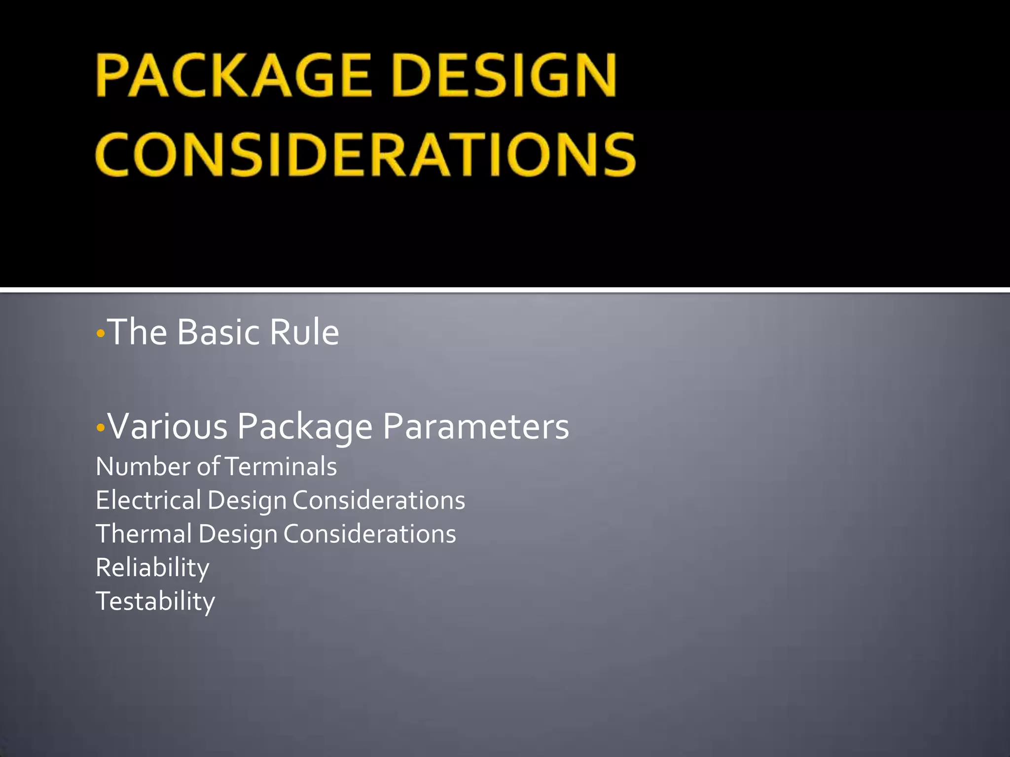 •The Basic Rule

•Various Package Parameters
Number of Terminals
Electrical Design Considerations
Thermal Design Considerations
Reliability
Testability
 