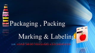 SUB: EXPORT IMPORT PROCEDURES & DOCUMENTATION
Packaging , Packing
Marking & Labeling
 