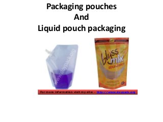 Packaging pouches
And
Liquid pouch packaging

For more information visit my site: - http://www.doypack.org

 