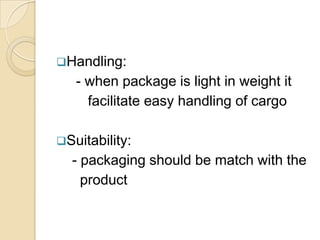 Handling:
   - when package is light in weight it
     facilitate easy handling of cargo

Suitability:
  - packaging sho...