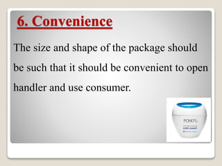 6. Convenience
The size and shape of the package should
be such that it should be convenient to open
handler and use consumer.
 
