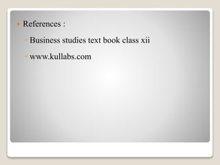  References :
◦ Business studies text book class xii
◦ www.kullabs.com
 