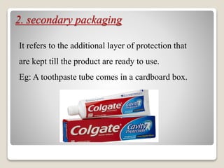 2. secondary packaging
It refers to the additional layer of protection that
are kept till the product are ready to use.
Eg: A toothpaste tube comes in a cardboard box.
 