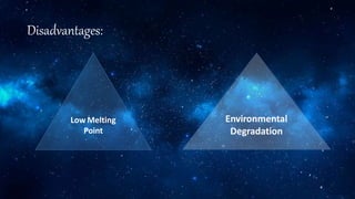 Disadvantages:
Low Melting
Point
Environmental
Degradation
 