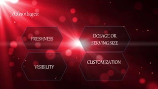 Advantages:
FRESHNESS
VISIBILITY
DOSAGE OR
SERVINGSIZE
CUSTOMIZATION
 