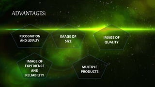 ADVANTAGES:
RECOGNITION
AND LOYALTY
IMAGE OF
SIZE
IMAGE OF
QUALITY
IMAGE OF
EXPERIENCE
AND
RELIABILITY
MULTIPLE
PRODUCTS
 