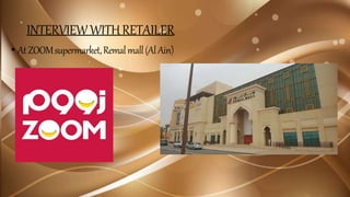 INTERVIEWWITHRETAILER
• AtZOOMsupermarket,Remalmall(AlAin)
 