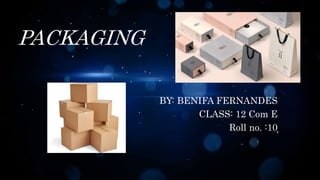 PACKAGING
BY: BENIFA FERNANDES
CLASS: 12 Com E
Roll no. :10
 