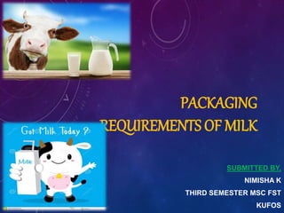PACKAGING
REQUIREMENTS OF MILK
SUBMITTED BY,
NIMISHA K
THIRD SEMESTER MSC FST
KUFOS
 