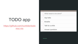 TODO app
https://github.com/numtide/todo
mvc-nix
Use TodoMvc as an example
 