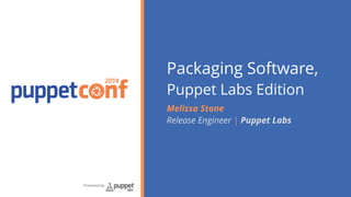 2014 
Presented by 
Packaging Software, 
Puppet Labs Edition 
Melissa Stone 
Release Engineer | Puppet Labs 
 