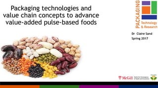 Packaging technologies and
value chain concepts to advance
value-added pulse-based foods
Dr Claire Sand
Spring 2017
 