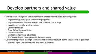 Develop partners and shared value
Dr Claire Sand 34
• Shared value recognizes that externalities create internal costs for...