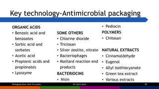 Key technology-Antimicrobial packaging
ORGANIC ACIDS
• Benzoic acid and
benzoates
• Sorbic acid and
sorbates
• Acetic acid...