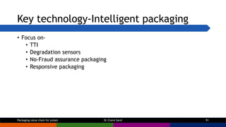 Key technology-Intelligent packaging
• Focus on-
• TTI
• Degradation sensors
• No-Fraud assurance packaging
• Responsive p...