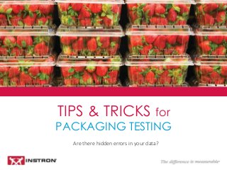 Are there hidden errors in your data? 
TIPS & TRICKS for PACKAGING TESTING  