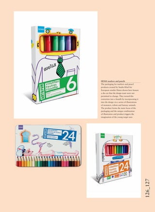 126_127
HEMA markers and pencils
The packaging for markers and pencil
products created by Studio Kluif for
European retailer Hema shown here feature
a die-cut that the design team were not
permitted to change. They turned this
restriction into a beneﬁt by incorporating it
into the design via a series of illustrations
of monsters, robots and fantasy animals.
The product forms the main focus of the
packaging and the unique combination
of illustration and product triggers the
imagination of the young target user.
 