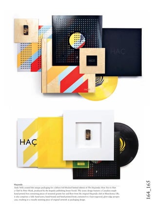 164_165
Haçienda
Andy Vella created this unique packaging for a deluxe foil-blocked limited edition of The Haçienda: How Not to Run
a Club by Peter Hook, produced by the bespoke publishing house Foruli. The iconic design features a Canadian maple
hand-printed box containing pieces of mounted granite bar and ﬂoor from the original Haçienda club in Manchester, UK;
it also comprises a fully hand-sewn, hand-bound and hand-printed book contained in a laser-engraved, glow-edge perspex
case, resulting in a visually stunning piece of original artwork as packaging design.
 