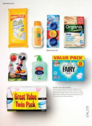 174_175Roundels, tie-ins, offers and ﬂashes
Here are several products that feature roundels, tie-ins,
offers and ﬂashes, which are routinely carried by a variety
of branded packaging. Notice how the size of some of these
devices dwarves the product logo and branding as the aim
is to instantly grab consumer attention.
Openmirrors.com
Openmirrors.com
Openmirrors.com
 