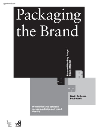 RequiredReadingRange
CourseReader
The relationship between
packaging design and brand
identity
Gavin Ambrose
Paul Harris
Packaging
the Brand
Openmirrors.com
 
