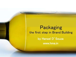 Packaging
the first step in Brand Building
by Hansel D’Souza
www.hma.in
 