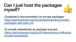 Can I just host the packages
myself?
Composer’s documentation on private packages:
https://getcomposer.org/doc/articles/handling-private-
packages-with-satis.md
Or private repositories as package sources:
https://getcomposer.org/doc/05-repositories.md#using-
private-repositories
👍
 