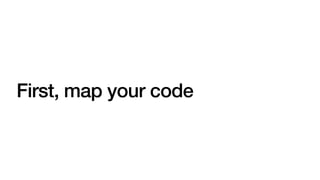 First, map your code
 