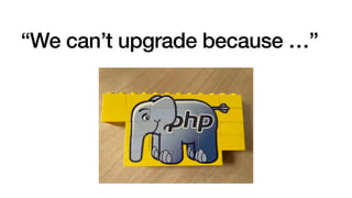 “We can’t upgrade because …”
 