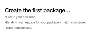 Create the first package…
•Create your new repo
•Establish namespace for your package - match your target
class namespaces.
 