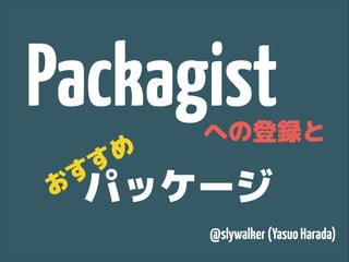 Packagist
め
す

への登録と

す
お

パッケージ
@slywalker (Yasuo Harada)

 