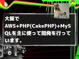 大阪で
AWS+PHP(CakePHP)+MyS
QLを主に使って開発を行って
います。

 