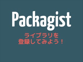 Packagist
ライブラリを
登録してみよう！

 