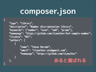 composer.json
{
"type": "library",
"description": "Number discrimination library",
"keywords": ["number", "even", "odd", "prime"],
"homepage": "https://github.com/slywalker/kof-sample-number",
"license": "MIT",
"authors": [
{
"name": "Yasuo Harada",
"email": "slywalker.net@gmail.com",
"homepage": "https://github.com/slywalker"
}
],
}

あると喜ばれる

 