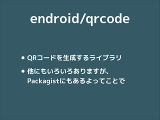endroid/qrcode
• QRコードを生成するライブラリ
• 他にもいろいろありますが、 

Packagistにもあるよってことで

 