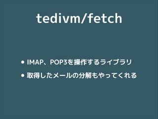 tedivm/fetch
• IMAP、POP3を操作するライブラリ
• 取得したメールの分解もやってくれる

 