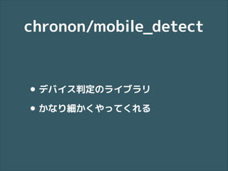 chronon/mobile_detect

• デバイス判定のライブラリ
• かなり細かくやってくれる

 