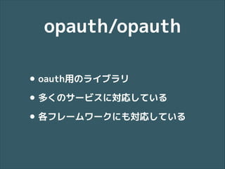opauth/opauth
• oauth用のライブラリ
• 多くのサービスに対応している
• 各フレームワークにも対応している

 