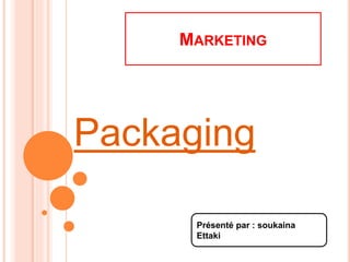 MARKETING
Présenté par : soukaina
Ettaki
Packaging
 