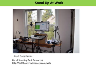Beverly Trayner-Wenger
List of Standing Desk Resources
http://bethkanter.wikispaces.com/walk
Stand Up At Work
 