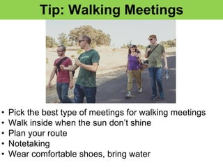 Walking At Work
• Pick the best type of meetings for walking meetings
• Walk inside when the sun don’t shine
• Plan your route
• Notetaking
• Wear comfortable shoes, bring water
Tip: Walking Meetings
 