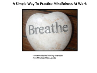 A Simple Way To Practice Mindfulness At Work
-Two Minutes of Focusing on Breath
-Two Minutes of No Agenda
 