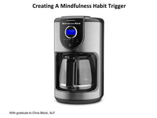 Creating A Mindfulness Habit Trigger
With gratitude to Chris Block, ALF
 