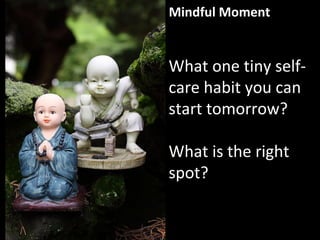 Mindful Moment
What one tiny self-
care habit you can
start tomorrow?
What is the right
spot?
 
