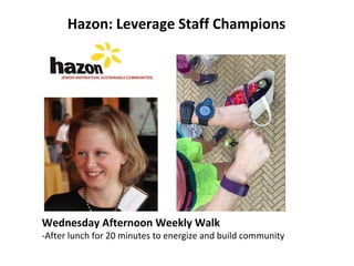 Hazon: Leverage Staff Champions
Wednesday Afternoon Weekly Walk
-After lunch for 20 minutes to energize and build community
 