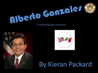 Alberto Gonzales A notable Mexican-American By Kieran Packard 
