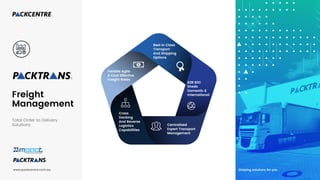 Freight
Management
Total Order to Delivery
Solutions
Best In Class
Transport
And Shipping
Options
Flexible Agile
& Cost Effective
Freight Rates
Cross
Docking
And Reverse
Logistics
Capabilities
Centralised
Expert Transport
Management
B2B B2C
Sheds
Domestic &
International
Shaping solutions for youwww.packcentre.com.au
 