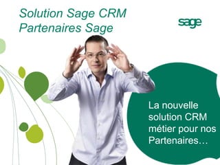 Solution Sage CRM
Partenaires Sage




                    La nouvelle
                    solution CRM
                    métier pour nos
                    Partenaires…
 
