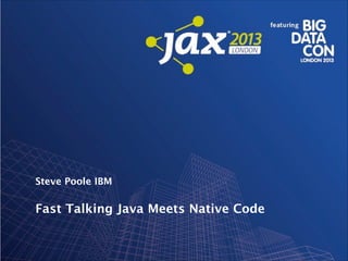 Steve Poole IBM

Fast Talking Java Meets Native Code

 