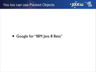 You too can use Packed Objects

• Google for “IBM Java 8 Beta”

 